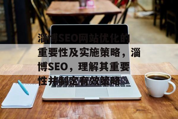 淄博SEO网站优化的重要性及实施策略，淄博SEO，理解其重要性并制定有效策略