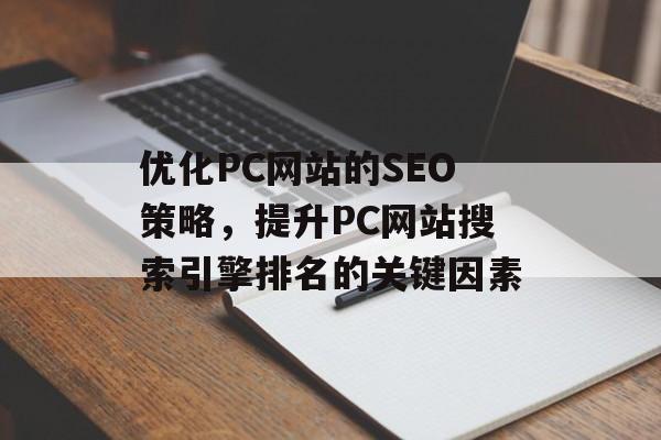 优化PC网站的SEO策略,提升PC网站搜索引擎排名的关键因素 优化PC网站的SEO策略,提升PC网站搜索引擎排名的关键因素