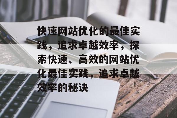 快速网站优化的最佳实践,追求卓越效率,探索快速、高效的网站优化最佳实践,追求卓越效率的秘诀 快速网站优化的最佳实践,追求卓越效率,探索快速、高效的网站优化最佳实践,追求卓越效率的秘诀
