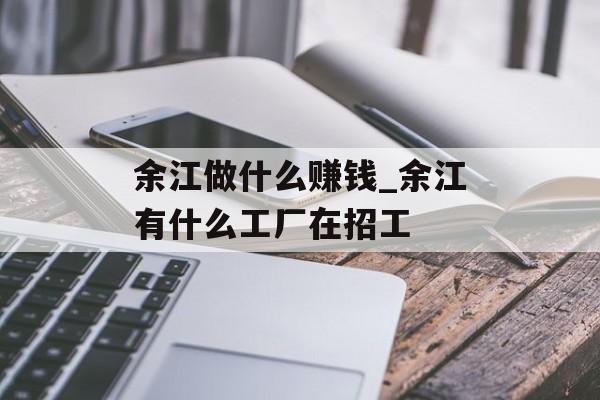 余江做什么赚钱_余江有什么工厂在招工