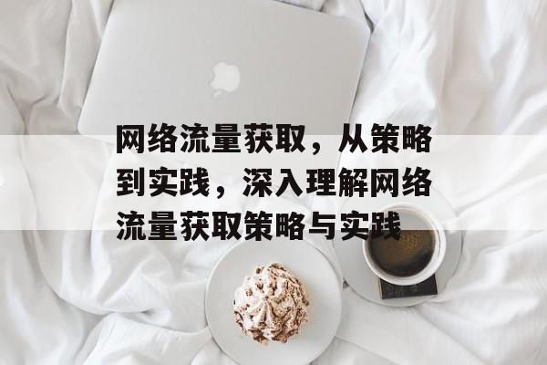 网络流量获取，从策略到实践，深入理解网络流量获取策略与实践