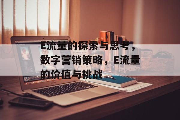 E流量的探索与思考，数字营销策略，E流量的价值与挑战