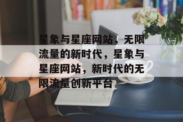 星象与星座网站,无限流量的新时代,星象与星座网站,新时代的无限流量创新平台 星象与星座网站,无限流量的新时代,星象与星座网站,新时代的无限流量创新平台