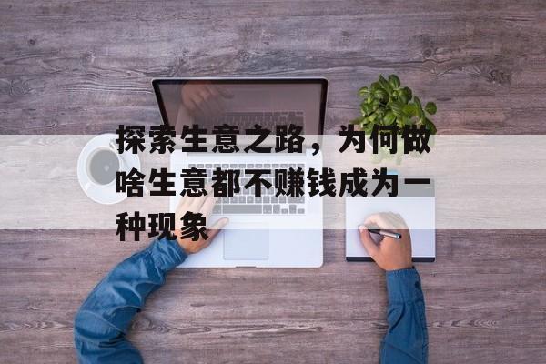 探索生意之路，为何做啥生意都不赚钱成为一种现象