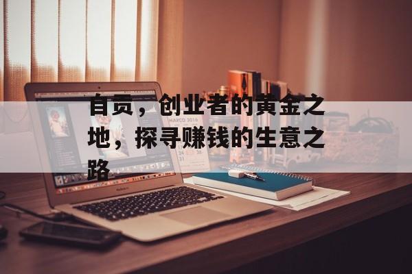 自贡，创业者的黄金之地，探寻赚钱的生意之路