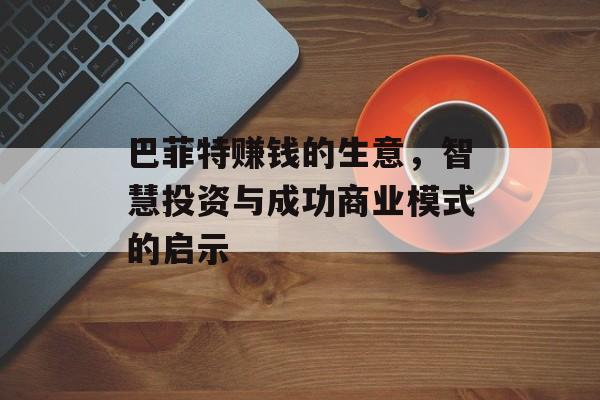 巴菲特赚钱的生意，智慧投资与成功商业模式的启示