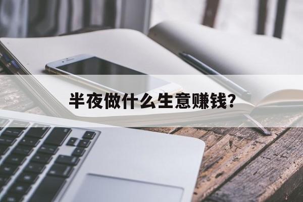 半夜做什么生意赚钱？