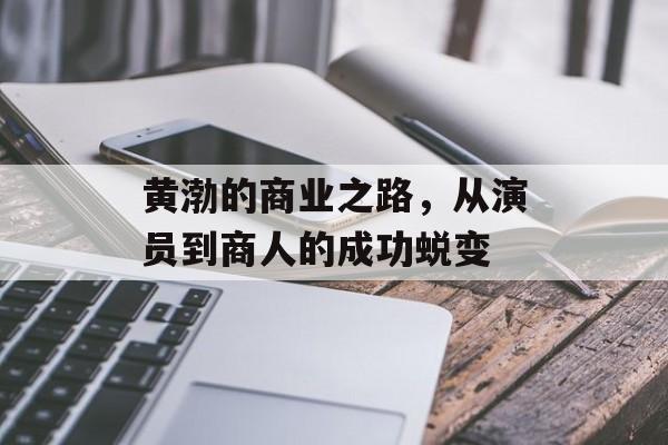 黄渤的商业之路，从演员到商人的成功蜕变
