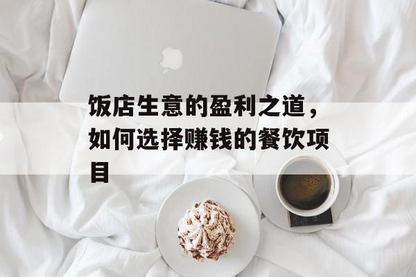 饭店生意的盈利之道，如何选择赚钱的餐饮项目