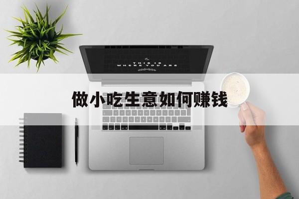 做小吃生意如何赚钱