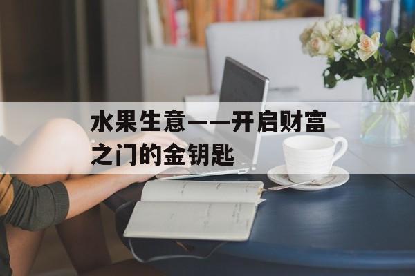 水果生意——开启财富之门的金钥匙