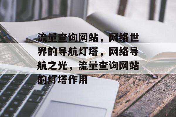 流量查询网站，网络世界的导航灯塔，网络导航之光，流量查询网站的灯塔作用