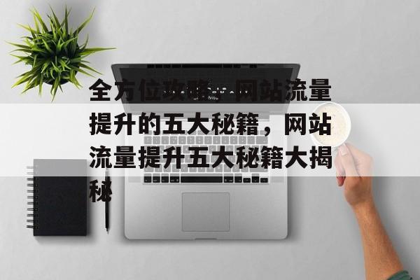 全方位攻略，网站流量提升的五大秘籍，网站流量提升五大秘籍大揭秘