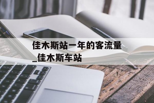 佳木斯站一年的客流量_佳木斯车站
