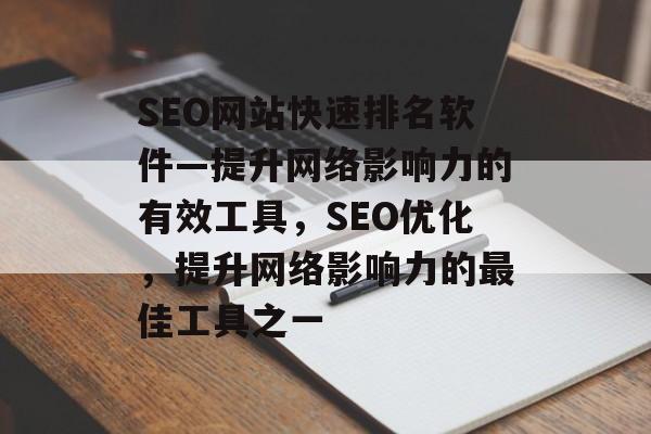SEO网站快速排名软件—提升网络影响力的有效工具，SEO优化，提升网络影响力的最佳工具之一