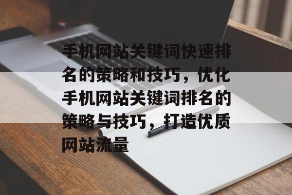 手机网站关键词快速排名的策略和技巧，优化手机网站关键词排名的策略与技巧，打造优质网站流量