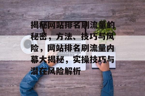 揭秘网站排名刷流量的秘密，方法、技巧与风险，网站排名刷流量内幕大揭秘，实操技巧与潜在风险解析