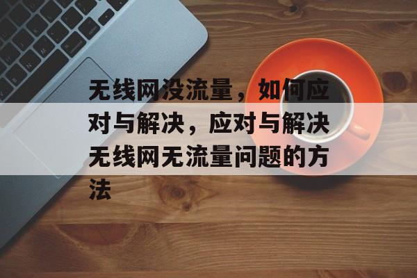 无线网没流量，如何应对与解决，应对与解决无线网无流量问题的方法