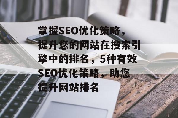 掌握SEO优化策略，提升您的网站在搜索引擎中的排名，5种有效SEO优化策略，助您提升网站排名