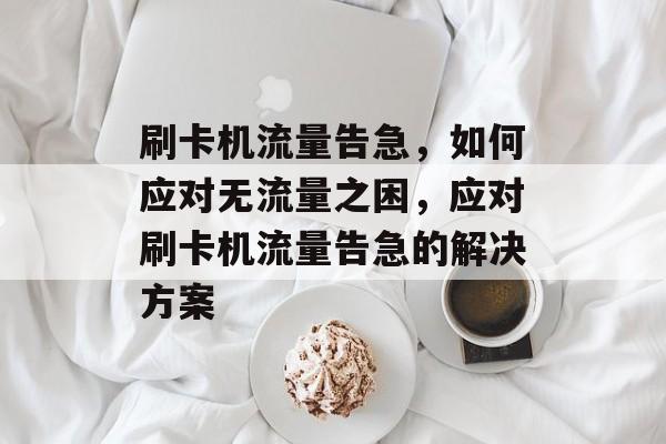 刷卡机流量告急，如何应对无流量之困，应对刷卡机流量告急的解决方案