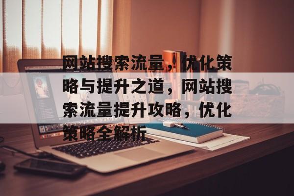 网站搜索流量，优化策略与提升之道，网站搜索流量提升攻略，优化策略全解析