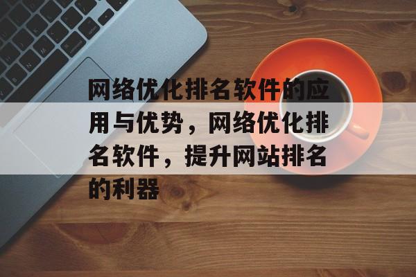 网络优化排名软件的应用与优势，网络优化排名软件，提升网站排名的利器
