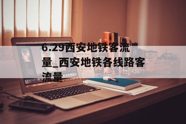 6.29西安地铁客流量_西安地铁各线路客流量