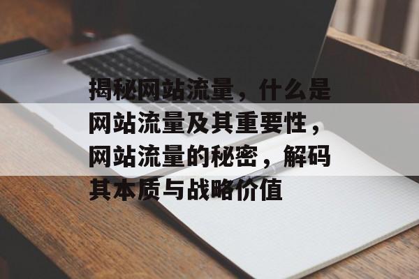 揭秘网站流量，什么是网站流量及其重要性，网站流量的秘密，解码其本质与战略价值
