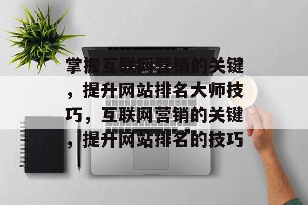掌握互联网营销的关键，提升网站排名大师技巧，互联网营销的关键，提升网站排名的技巧