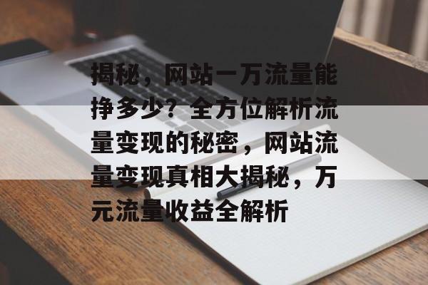 揭秘，网站一万流量能挣多少？全方位解析流量变现的秘密，网站流量变现真相大揭秘，万元流量收益全解析