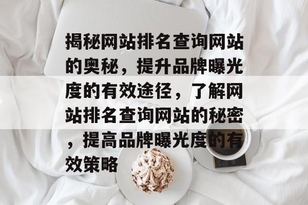 揭秘网站排名查询网站的奥秘，提升品牌曝光度的有效途径，了解网站排名查询网站的秘密，提高品牌曝光度的有效策略
