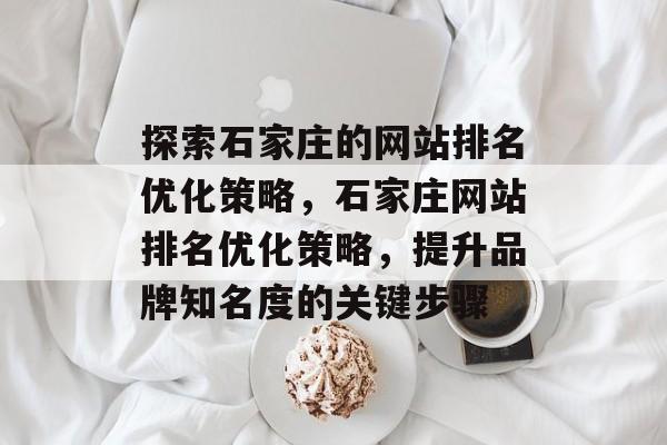 探索石家庄的网站排名优化策略，石家庄网站排名优化策略，提升品牌知名度的关键步骤