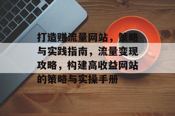 打造赚流量网站，策略与实践指南，流量变现攻略，构建高收益网站的策略与实操手册
