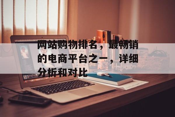 网站购物排名，最畅销的电商平台之一，详细分析和对比