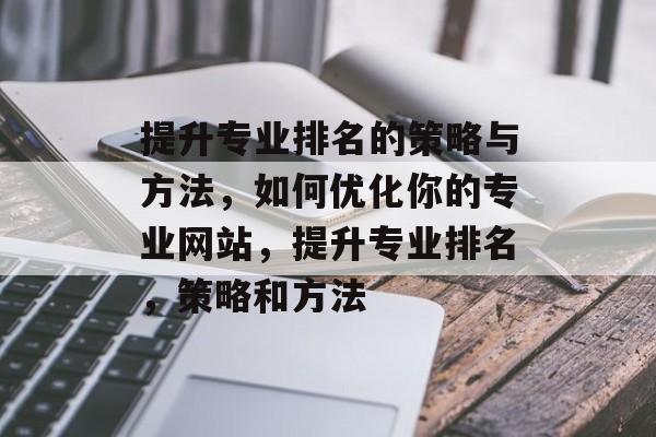 提升专业排名的策略与方法，如何优化你的专业网站，提升专业排名，策略和方法