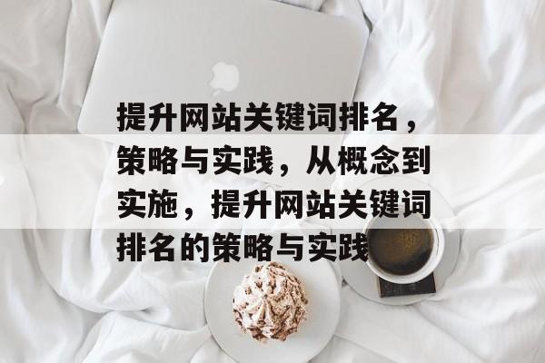 提升网站关键词排名，策略与实践，从概念到实施，提升网站关键词排名的策略与实践
