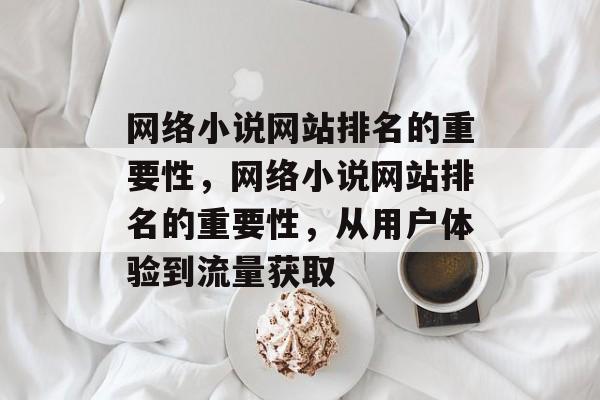 网络小说网站排名的重要性，网络小说网站排名的重要性，从用户体验到流量获取