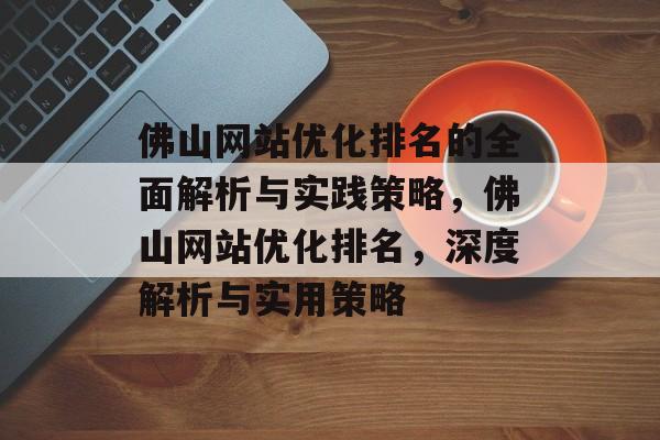 佛山网站优化排名的全面解析与实践策略，佛山网站优化排名，深度解析与实用策略