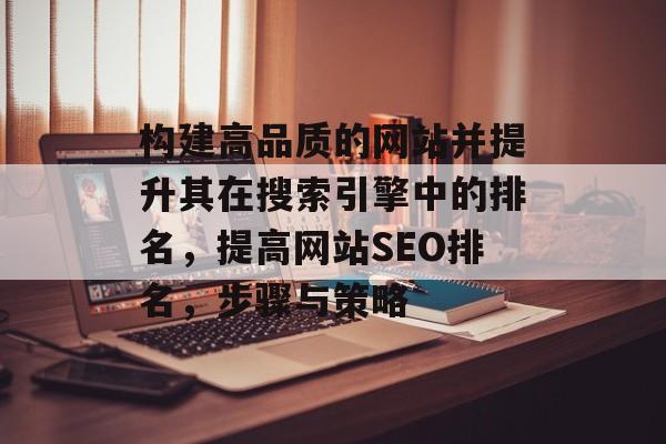 构建高品质的网站并提升其在搜索引擎中的排名，提高网站SEO排名，步骤与策略