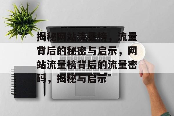 揭秘网站流量榜，流量背后的秘密与启示，网站流量榜背后的流量密码，揭秘与启示