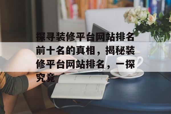 探寻装修平台网站排名前十名的真相，揭秘装修平台网站排名，一探究竟
