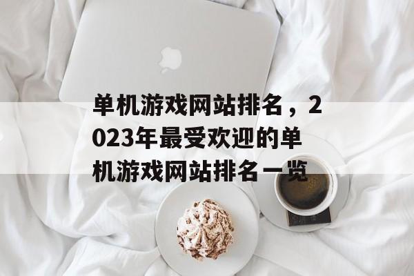 单机游戏网站排名，2023年最受欢迎的单机游戏网站排名一览