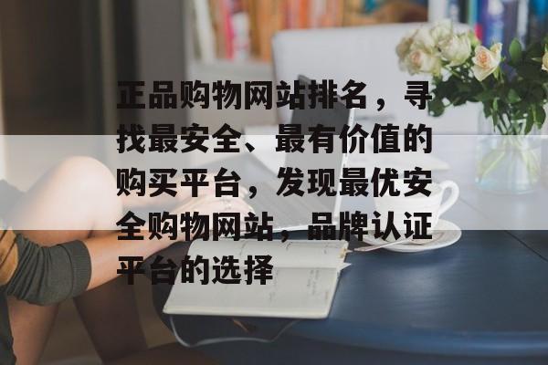 正品购物网站排名，寻找最安全、最有价值的购买平台，发现最优安全购物网站，品牌认证平台的选择