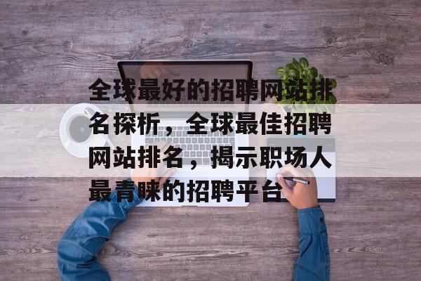 全球最好的招聘网站排名探析，全球最佳招聘网站排名，揭示职场人最青睐的招聘平台