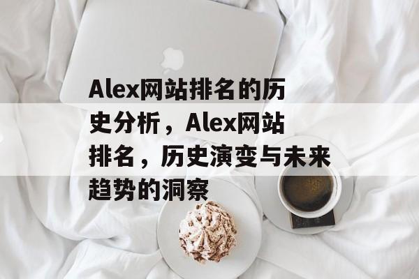 Alex网站排名的历史分析，Alex网站排名，历史演变与未来趋势的洞察