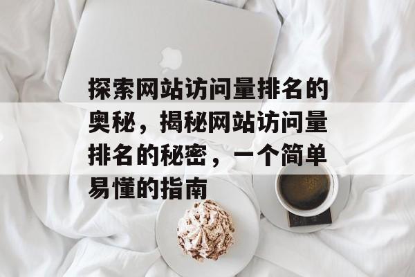 探索网站访问量排名的奥秘，揭秘网站访问量排名的秘密，一个简单易懂的指南