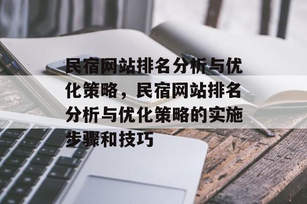 民宿网站排名分析与优化策略，民宿网站排名分析与优化策略的实施步骤和技巧