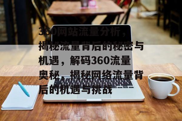360网站流量分析，揭秘流量背后的秘密与机遇，解码360流量奥秘，揭秘网络流量背后的机遇与挑战