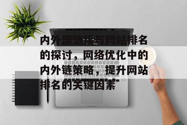 内外部链接与网站排名的探讨，网络优化中的内外链策略，提升网站排名的关键因素