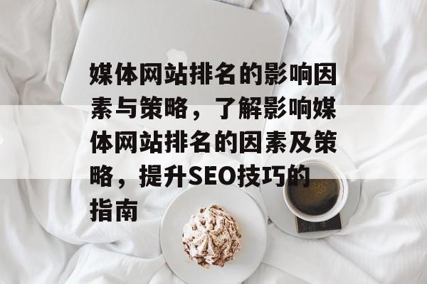 媒体网站排名的影响因素与策略，了解影响媒体网站排名的因素及策略，提升SEO技巧的指南